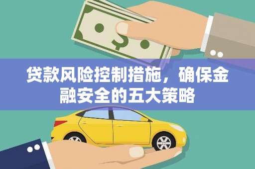 武强贷款风险控制措施，确保金融安全的五大策略