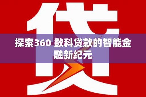 武强探索360 数科贷款的智能金融新纪元