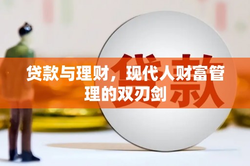 武强贷款与理财，现代人财富管理的双刃剑