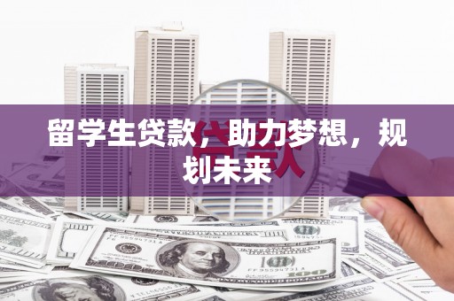 武强留学生贷款，助力梦想，规划未来