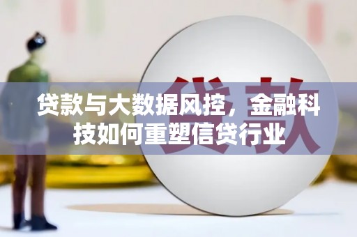 武强贷款与大数据风控，金融科技如何重塑信贷行业