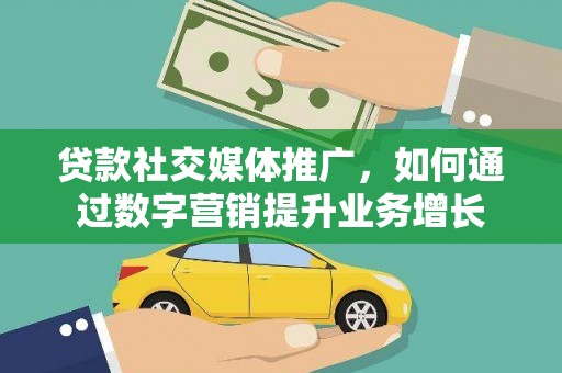 武强贷款社交媒体推广，如何通过数字营销提升业务增长