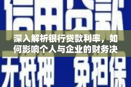 武强深入解析银行贷款利率，如何影响个人与企业的财务决策