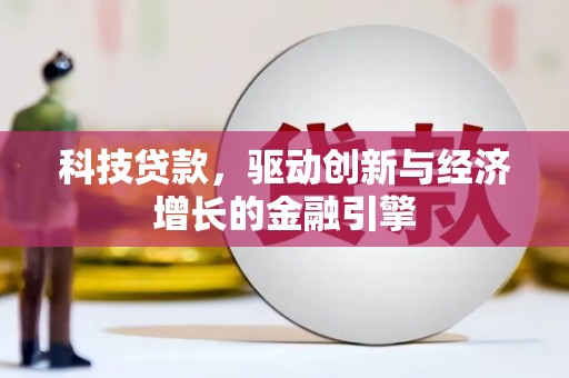 武强科技贷款，驱动创新与经济增长的金融引擎