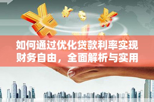 武强如何通过优化贷款利率实现财务自由，全面解析与实用策略