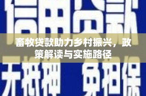 武强畜牧贷款助力乡村振兴，政策解读与实施路径