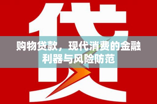 武强购物贷款，现代消费的金融利器与风险防范