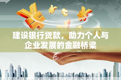 武强建设银行贷款，助力个人与企业发展的金融桥梁