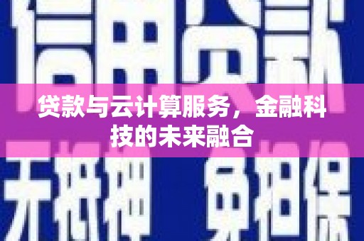武强贷款与云计算服务，金融科技的未来融合