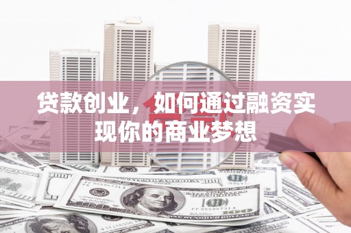 武强贷款创业，如何通过融资实现你的商业梦想