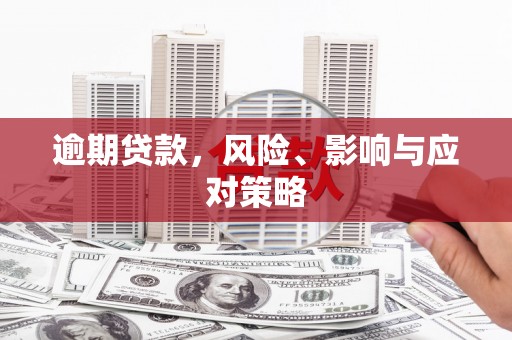 武强逾期贷款，风险、影响与应对策略