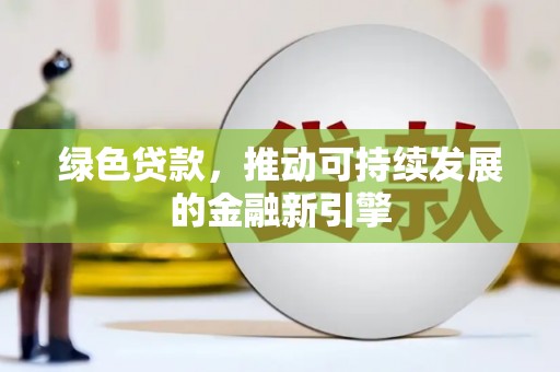 武强绿色贷款，推动可持续发展的金融新引擎