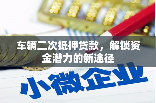 武强车辆二次抵押贷款，解锁资金潜力的新途径