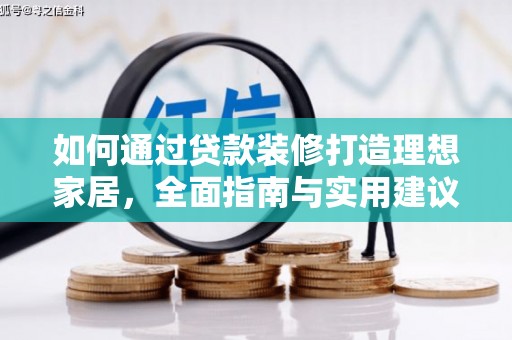 武强如何通过贷款装修打造理想家居,全面指南与实用建议 武强如何通过贷款装修打造理想家居,全面指南与实用建议
