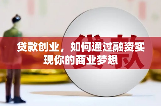 武强贷款创业，如何通过融资实现你的商业梦想