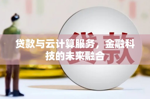 武强贷款与云计算服务，金融科技的未来融合
