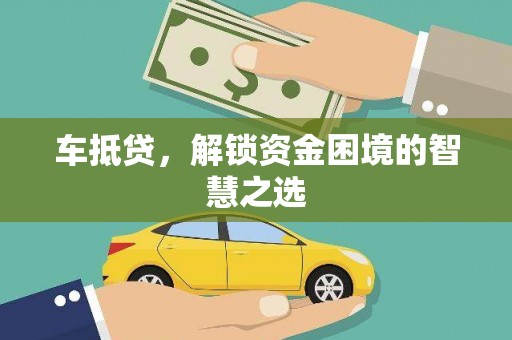 武强车抵贷，解锁资金困境的智慧之选