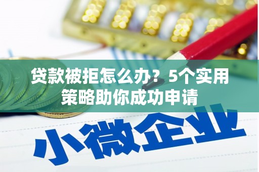 武强贷款被拒怎么办？5个实用策略助你成功申请