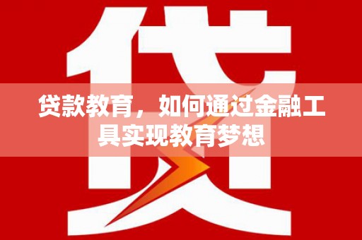 武强贷款教育，如何通过金融工具实现教育梦想
