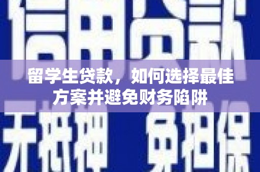 武强留学生贷款，如何选择最佳方案并避免财务陷阱
