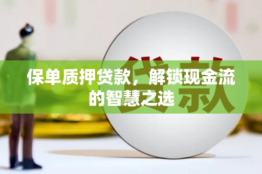 武强保单质押贷款，解锁现金流的智慧之选