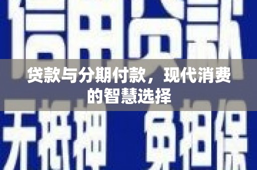 武强贷款与分期付款，现代消费的智慧选择