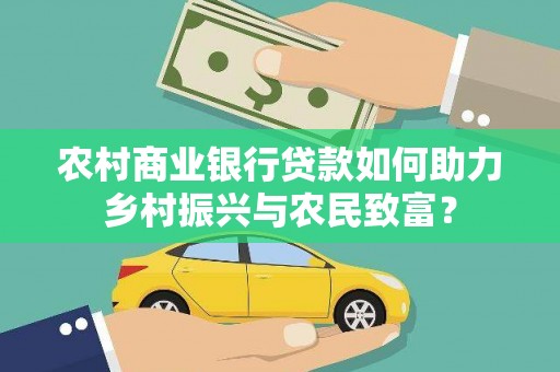 武强农村商业银行贷款如何助力乡村振兴与农民致富？
