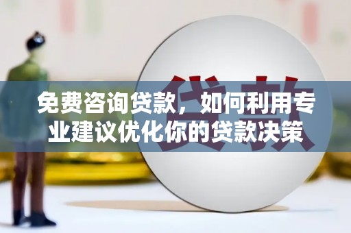 武强免费咨询贷款，如何利用专业建议优化你的贷款决策